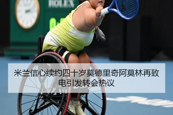米兰信心续约四十岁莫德里奇阿莫林再致电引发转会热议