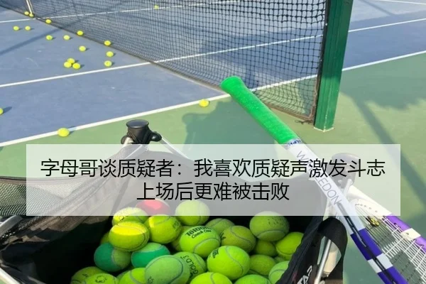 字母哥谈质疑者：我喜欢质疑声激发斗志 上场后更难被击败