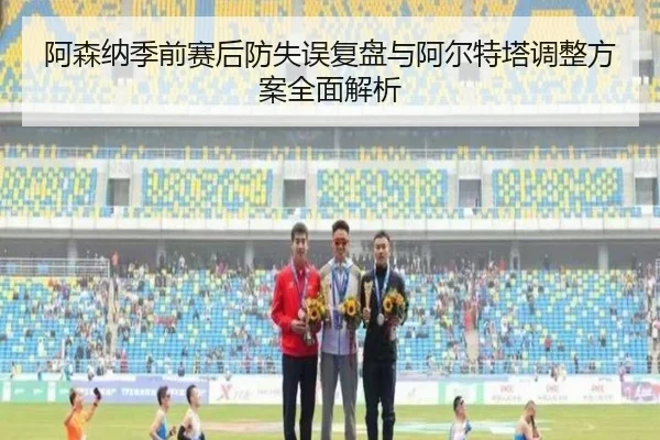 阿森纳季前赛后防失误复盘与阿尔特塔调整方案全面解析
