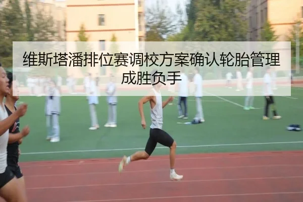 维斯塔潘排位赛调校方案确认轮胎管理成胜负手